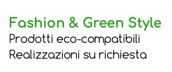 Fashion & Green Style Prodotti eco-compatibili Realizzazioni su richiesta