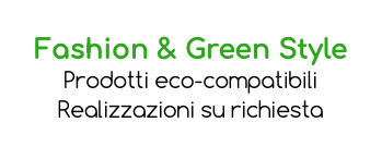 Fashion & Green Style Prodotti eco-compatibili Realizzazioni su richiesta